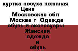 куртка косуха кожаная › Цена ­ 2 300 - Московская обл., Москва г. Одежда, обувь и аксессуары » Женская одежда и обувь   . Московская обл.,Москва г.